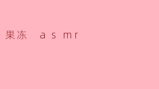 ### 果冻 ASMR:感官享受的甜蜜之声